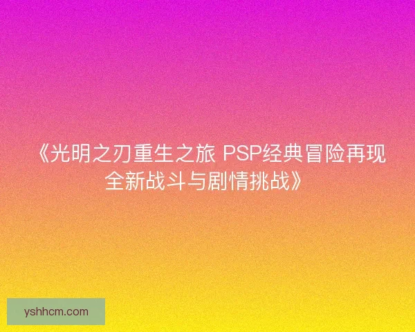 《光明之刃重生之旅 PSP经典冒险再现全新战斗与剧情挑战》