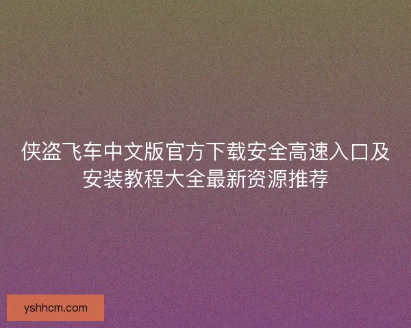 侠盗飞车中文版官方下载安全高速入口及安装教程大全最新资源推荐