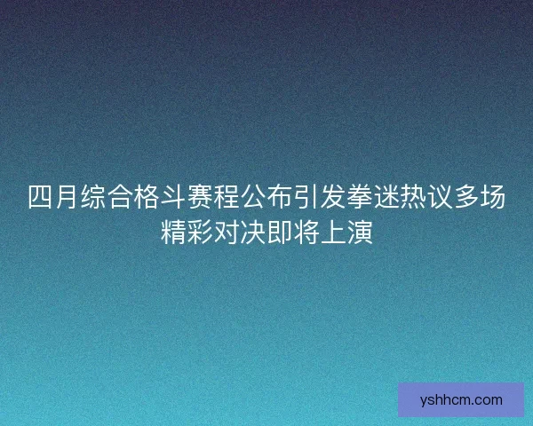 四月综合格斗赛程公布引发拳迷热议多场精彩对决即将上演
